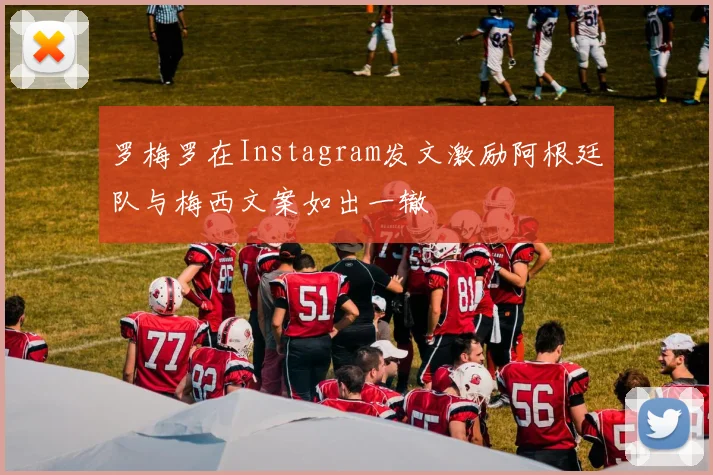 罗梅罗在Instagram发文激励阿根廷队与梅西文案如出一辙