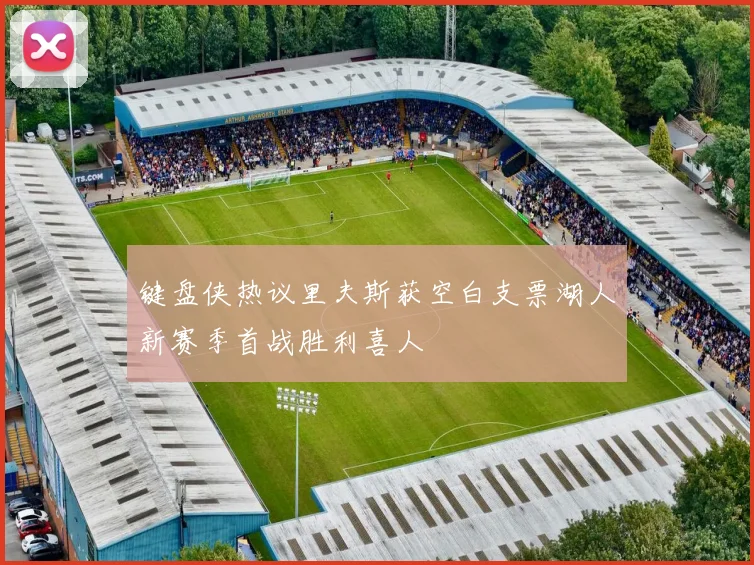 键盘侠热议里夫斯获空白支票湖人新赛季首战胜利喜人