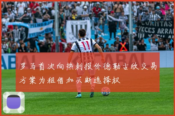罗马首次向热刺报价德勒古欣交易方案为租借加买断选择权