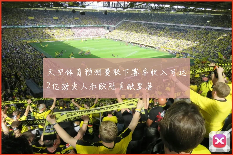 天空体育预测曼联下赛季收入可达2亿镑卖人和欧冠贡献显著