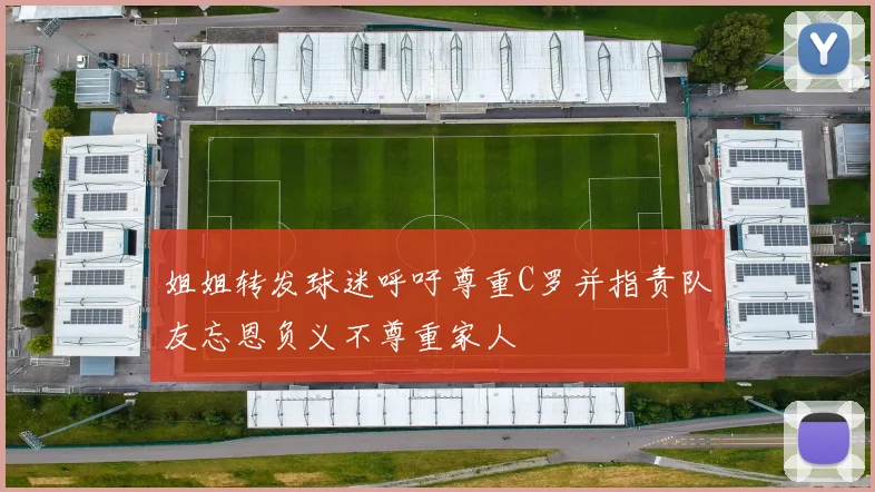 姐姐转发球迷呼吁尊重C罗并指责队友忘恩负义不尊重家人