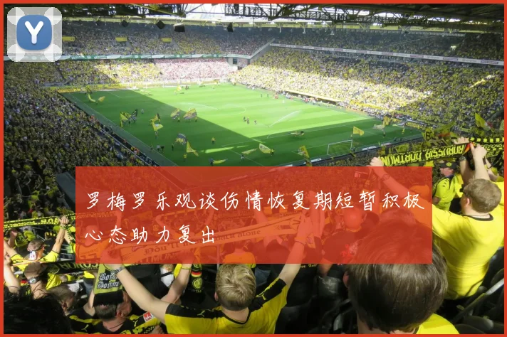 罗梅罗乐观谈伤情恢复期短暂积极心态助力复出