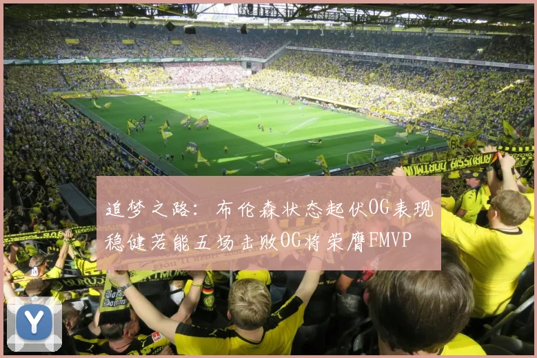 追梦之路：布伦森状态起伏OG表现稳健若能五场击败OG将荣膺FMVP