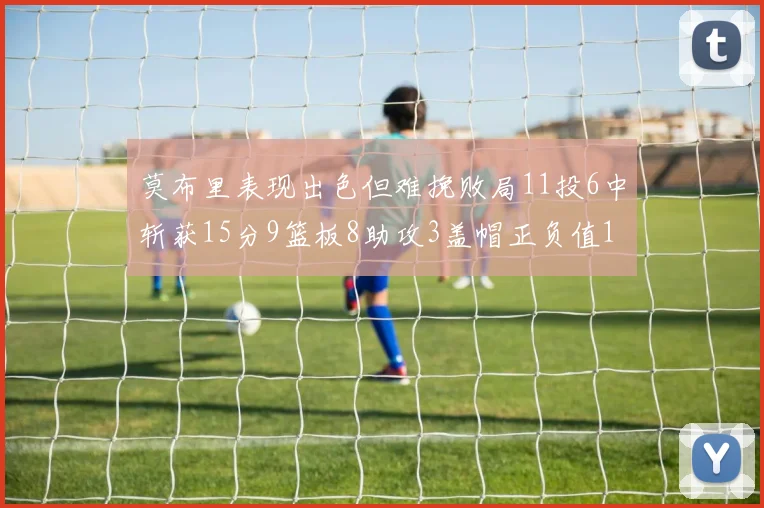 莫布里表现出色但难挽败局11投6中斩获15分9篮板8助攻3盖帽正负值11