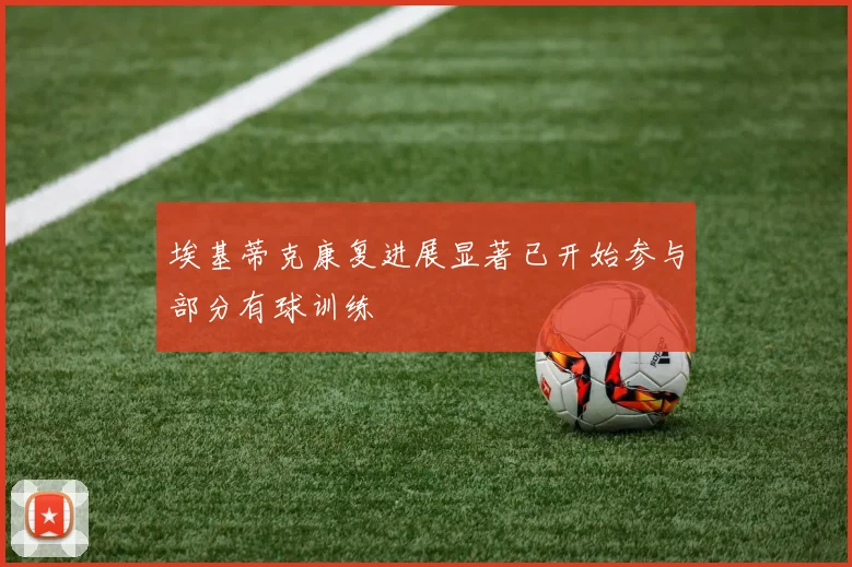 埃基蒂克康复进展显著已开始参与部分有球训练