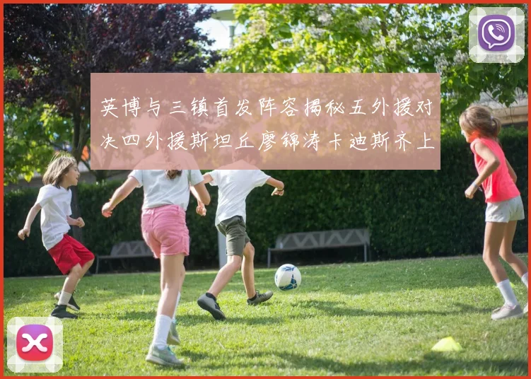 英博与三镇首发阵容揭秘五外援对决四外援斯坦丘廖锦涛卡迪斯齐上阵