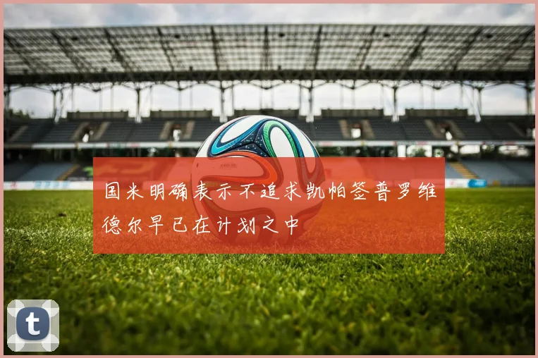 国米明确表示不追求凯帕签普罗维德尔早已在计划之中