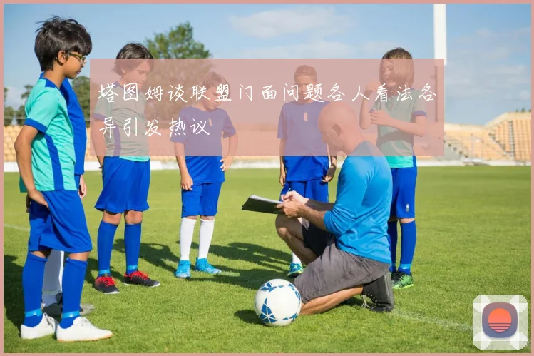 塔图姆谈联盟门面问题各人看法各异引发热议